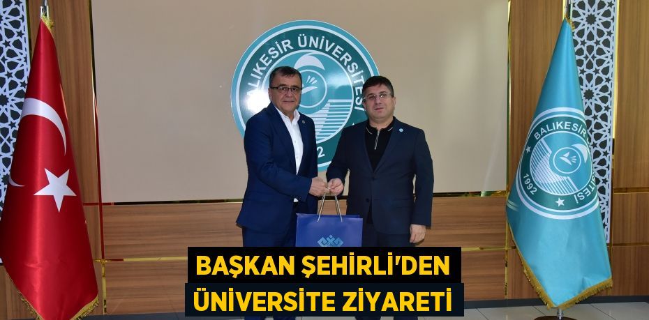 BAŞKAN ŞEHİRLİ’DEN ÜNİVERSİTE ZİYARETİ