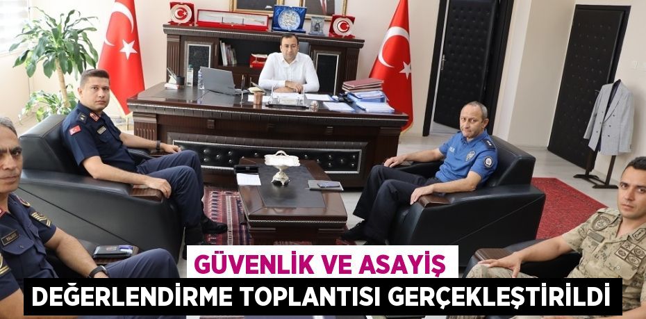 GÜVENLİK VE ASAYİŞ DEĞERLENDİRME TOPLANTISI GERÇEKLEŞTİRİLDİ