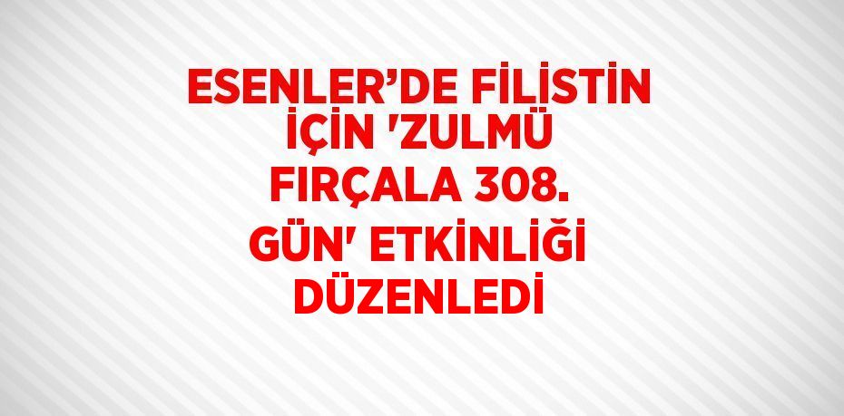 ESENLER’DE FİLİSTİN İÇİN 'ZULMÜ FIRÇALA 308. GÜN' ETKİNLİĞİ DÜZENLEDİ