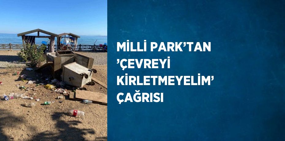 MİLLİ PARK’TAN ’ÇEVREYİ KİRLETMEYELİM’ ÇAĞRISI