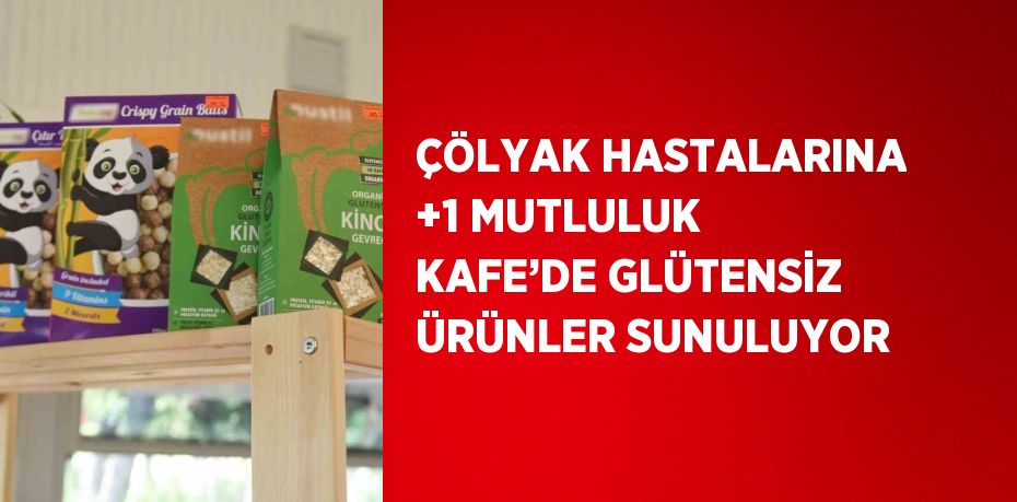 ÇÖLYAK HASTALARINA +1 MUTLULUK KAFE’DE GLÜTENSİZ ÜRÜNLER SUNULUYOR