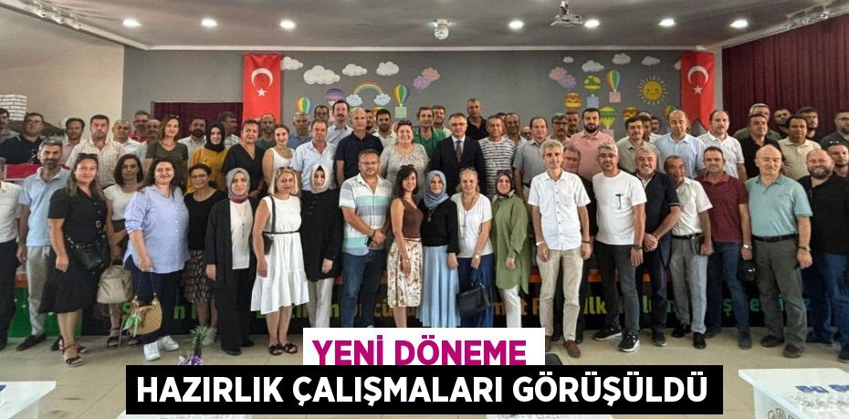 YENİ DÖNEME HAZIRLIK ÇALIŞMALARI GÖRÜŞÜLDÜ