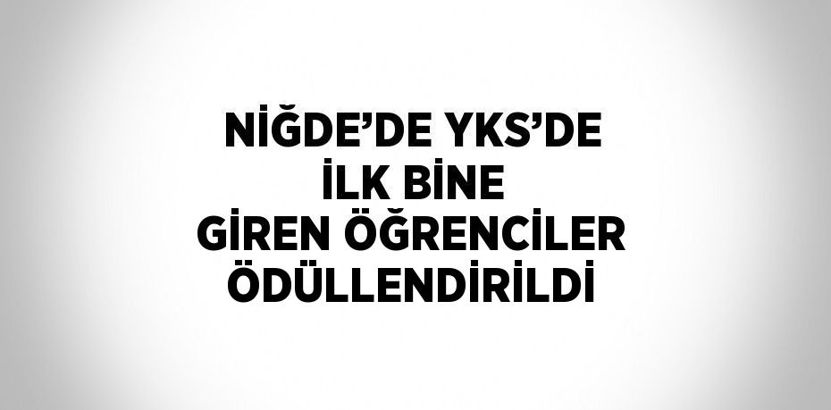 NİĞDE’DE YKS’DE İLK BİNE GİREN ÖĞRENCİLER ÖDÜLLENDİRİLDİ