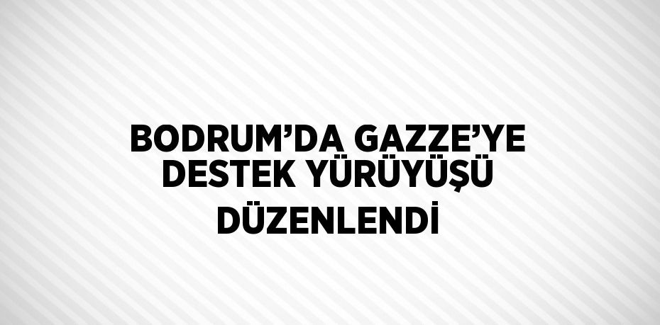 BODRUM’DA GAZZE’YE DESTEK YÜRÜYÜŞÜ DÜZENLENDİ