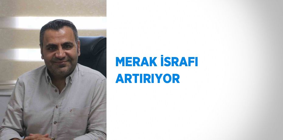 MERAK İSRAFI ARTIRIYOR