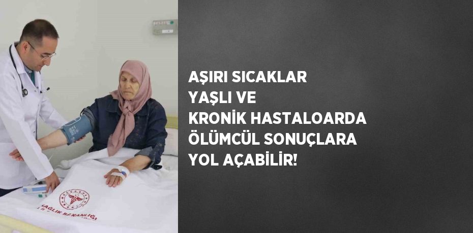 AŞIRI SICAKLAR YAŞLI VE KRONİK HASTALOARDA ÖLÜMCÜL SONUÇLARA YOL AÇABİLİR!