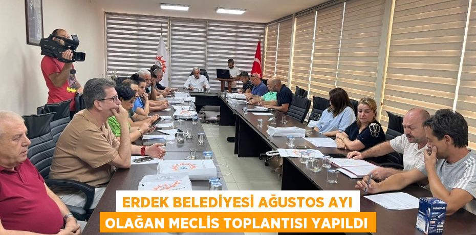 ERDEK BELEDİYESİ AĞUSTOS AYI OLAĞAN MECLİS TOPLANTISI YAPILDI