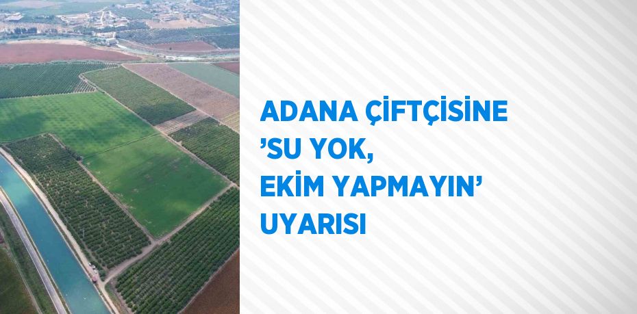 ADANA ÇİFTÇİSİNE ’SU YOK, EKİM YAPMAYIN’ UYARISI