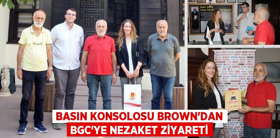 BASIN KONSOLOSU BROWN’DAN BGC’YE NEZAKET ZİYARETİ