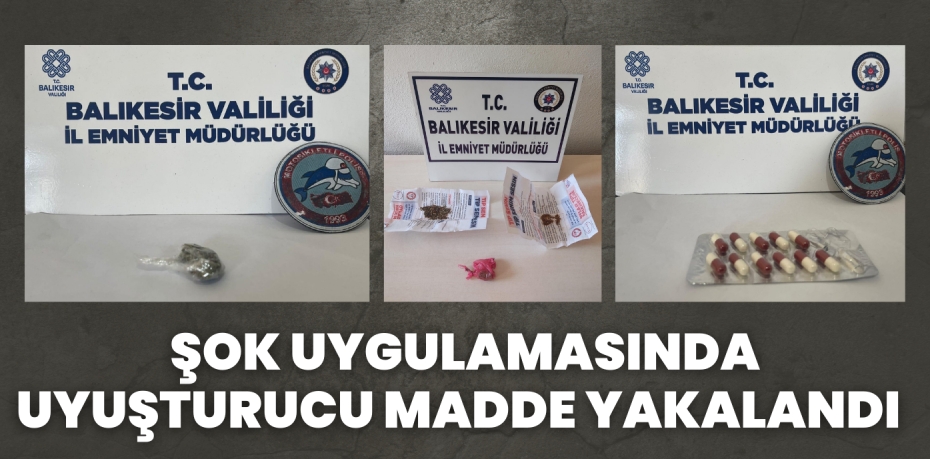 ŞOK UYGULAMASINDA UYUŞTURUCU MADDE YAKALANDI