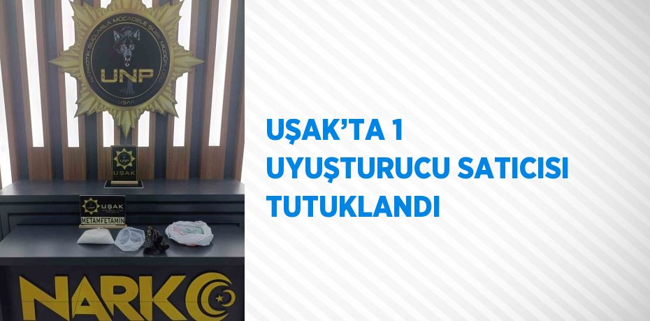 UŞAK’TA 1 UYUŞTURUCU SATICISI TUTUKLANDI