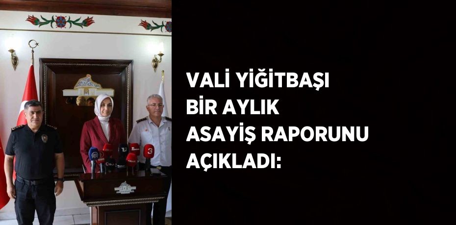 VALİ YİĞİTBAŞI BİR AYLIK ASAYİŞ RAPORUNU AÇIKLADI: