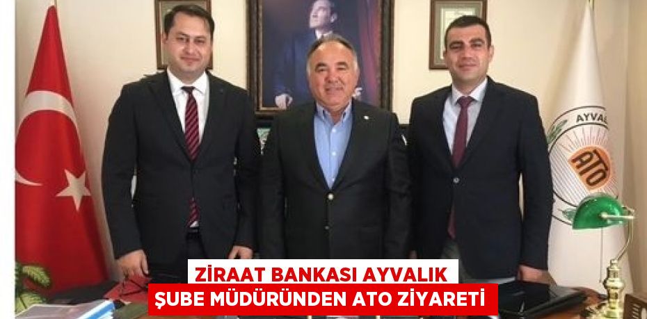 ZİRAAT BANKASI AYVALIK ŞUBE MÜDÜRÜNDEN ATO ZİYARETİ