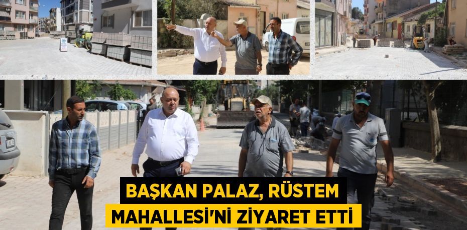 BAŞKAN PALAZ, RÜSTEM MAHALLESİ’Nİ ZİYARET ETTİ