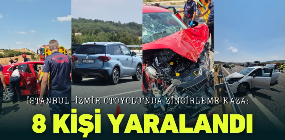 İSTANBUL-İZMİR OTOYOLU’NDA ZİNCİRLEME KAZA: 8 KİŞİ YARALANDI