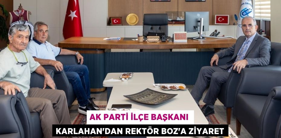 AK Parti İlçe Başkanı Karlahan’dan Rektör Boz’a ziyaret