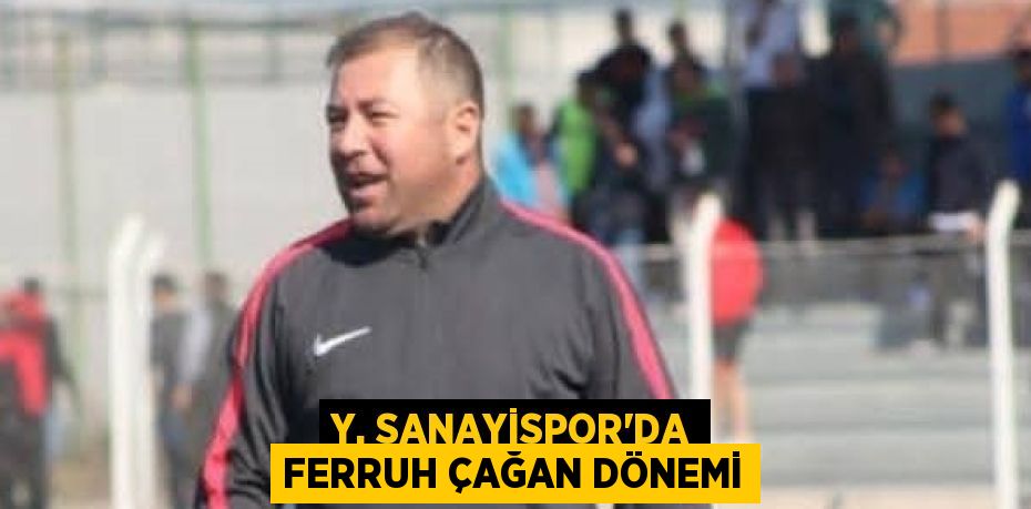 Y. SANAYİSPOR’DA FERRUH ÇAĞAN DÖNEMİ