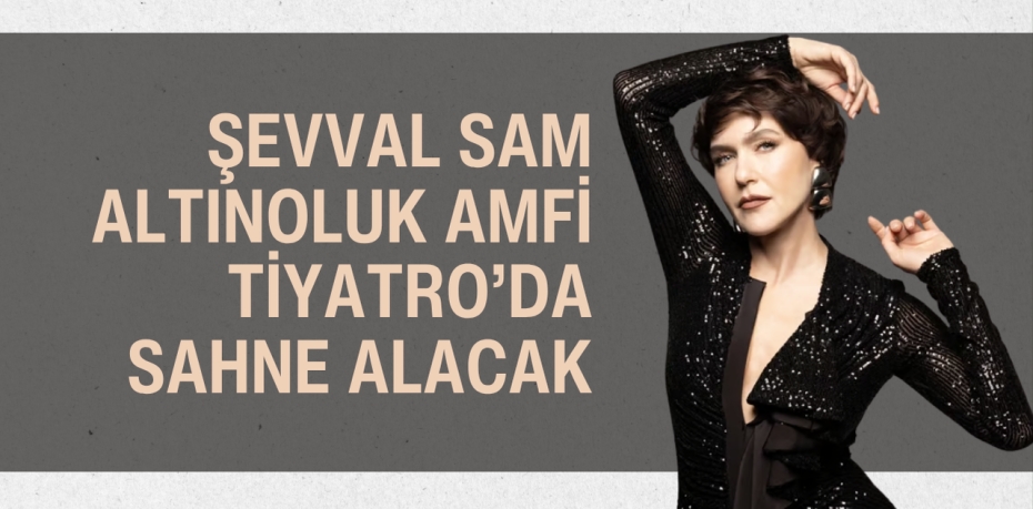 Şevval Sam Altınoluk Amfi Tiyatro’da Sahne Alacak