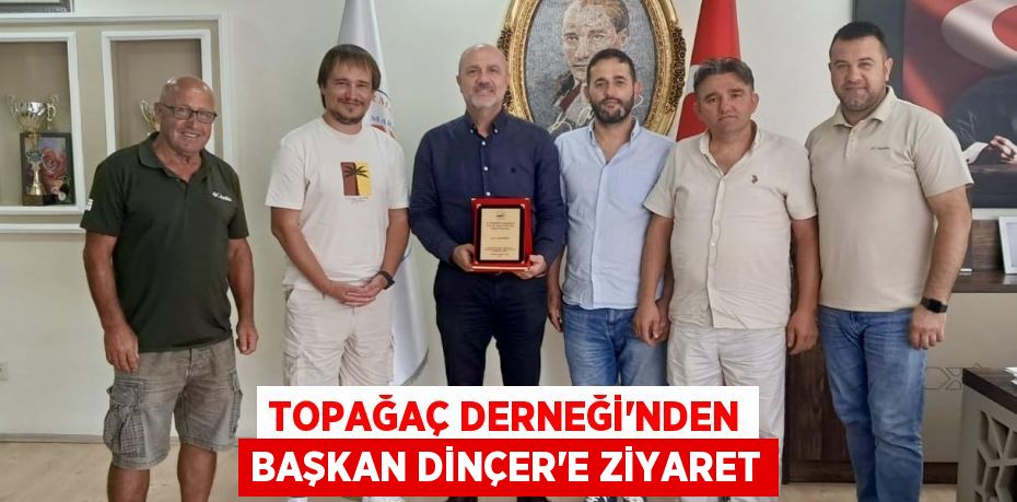Topağaç Derneği’nden Başkan Dinçer’e Ziyaret