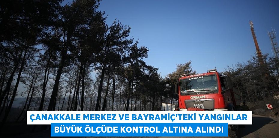 Çanakkale merkez ve Bayramiç'teki yangınlar büyük ölçüde kontrol altına alındı