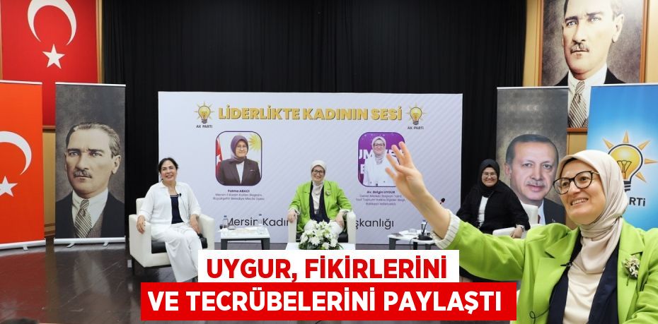 Uygur, fikirlerini ve tecrübelerini paylaştı