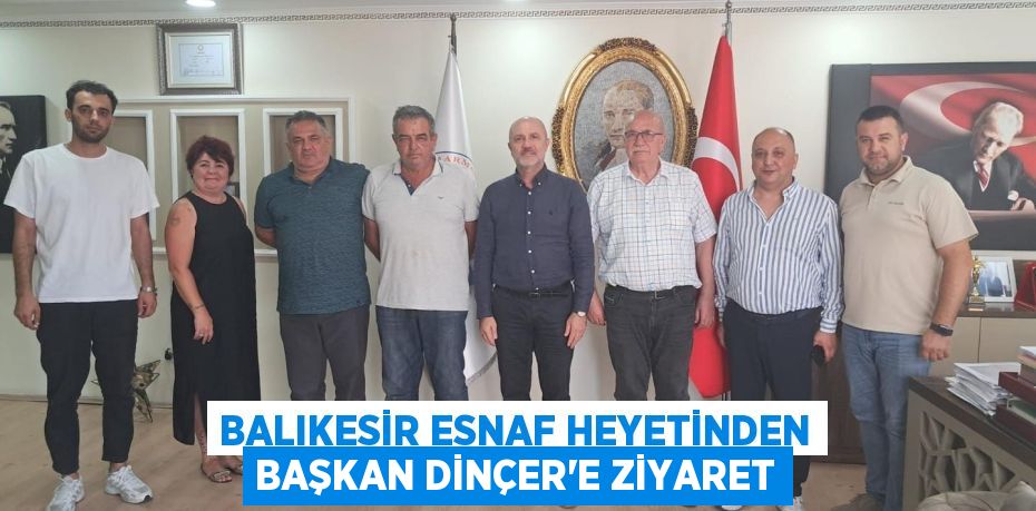 Balıkesir Esnaf Heyetinden Başkan Dinçer’e Ziyaret
