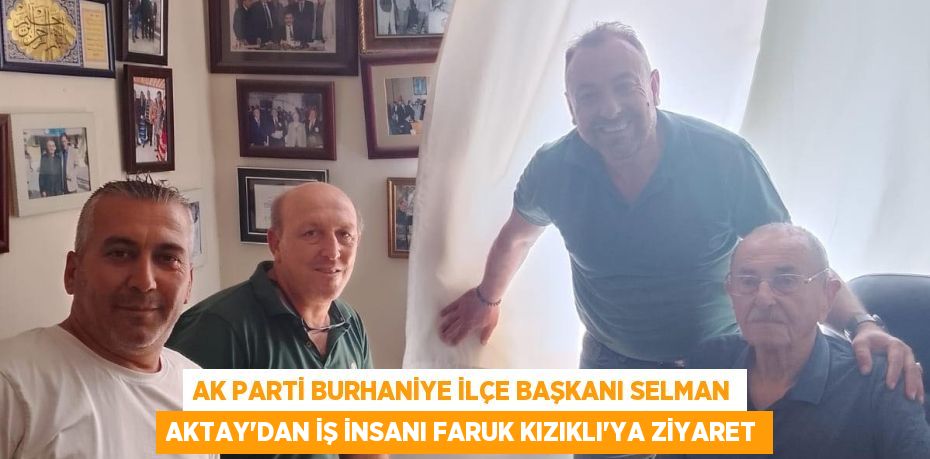 AK Parti Burhaniye İlçe Başkanı Selman Aktay’dan İş İnsanı Faruk Kızıklı’ya Ziyaret