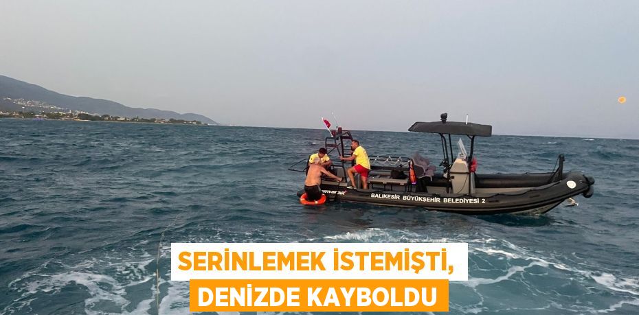Serinlemek istemişti, denizde kayboldu