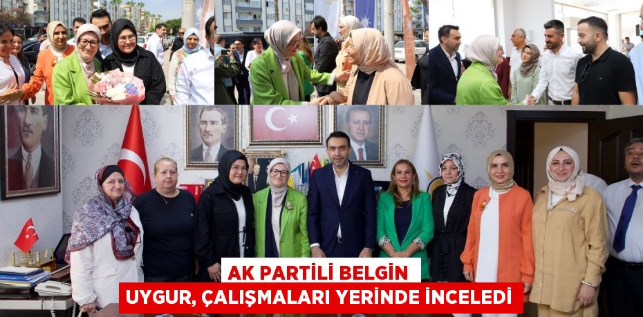AK Partili Belgin Uygur, çalışmaları yerinde inceledi