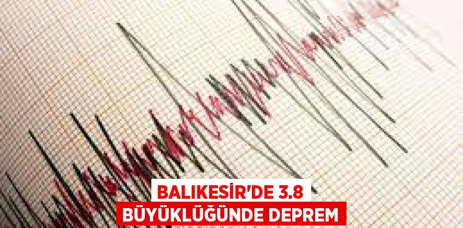 Balıkesir'de 3.8 Büyüklüğünde Deprem