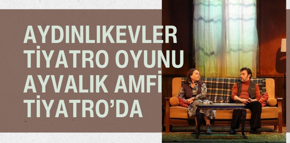 Aydınlıkevler Tiyatro Oyunu Ayvalık Amfi Tiyatro’da
