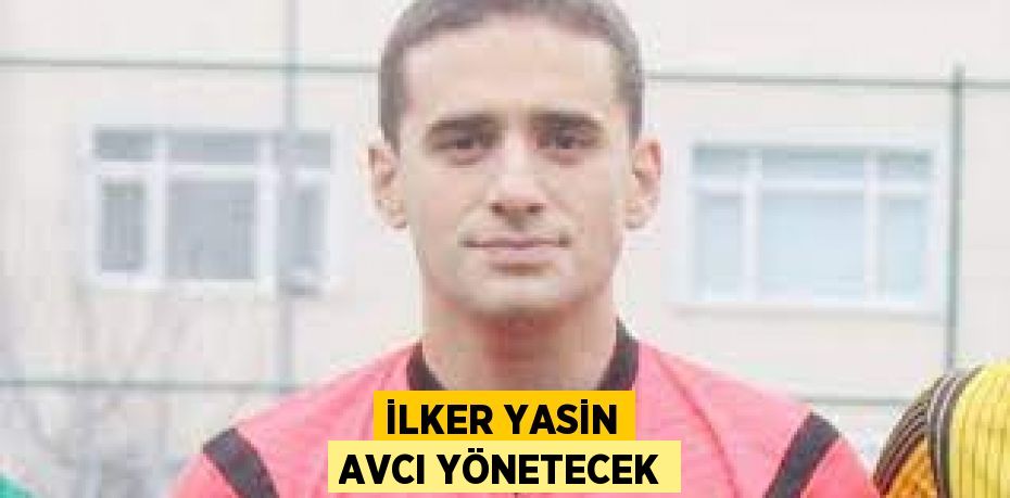 İLKER YASİN AVCI YÖNETECEK