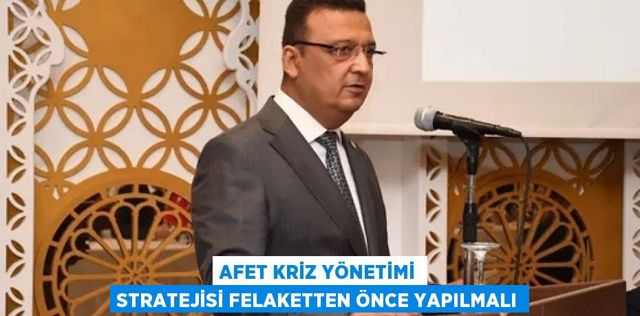 AFET KRİZ YÖNETİMİ STRATEJİSİ FELAKETTEN ÖNCE YAPILMALI