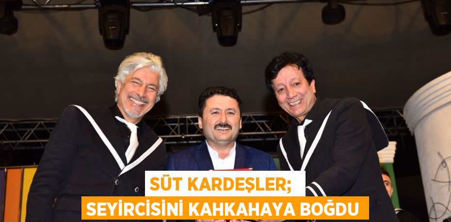 SÜT KARDEŞLER;  SEYİRCİSİNİ KAHKAHAYA BOĞDU