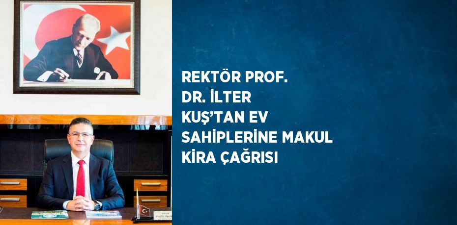 REKTÖR PROF. DR. İLTER KUŞ’TAN EV SAHİPLERİNE MAKUL KİRA ÇAĞRISI