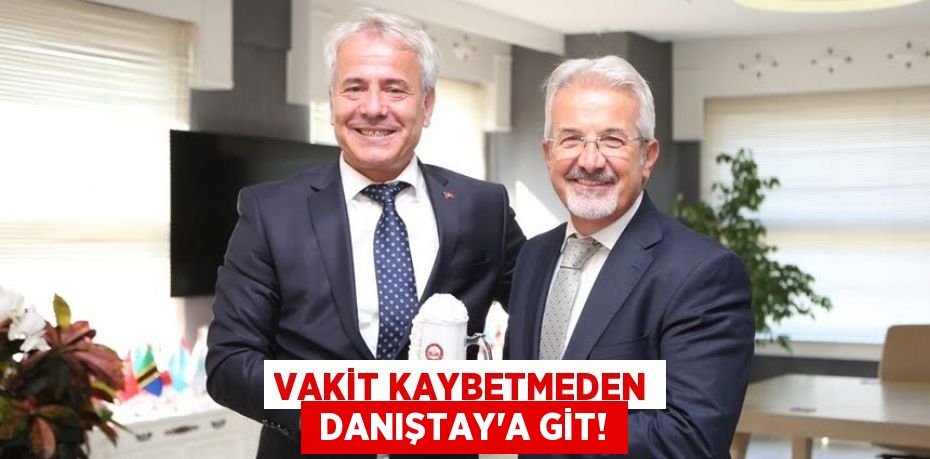 VAKİT KAYBETMEDEN  DANIŞTAY’A GİT!