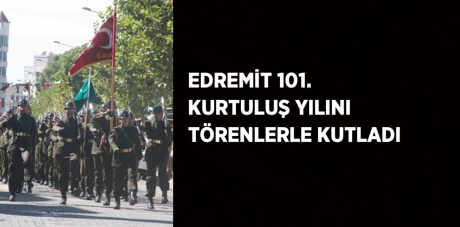 EDREMİT 101. KURTULUŞ YILINI TÖRENLERLE KUTLADI