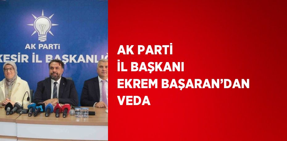 AK PARTİ İL BAŞKANI EKREM BAŞARAN’DAN VEDA