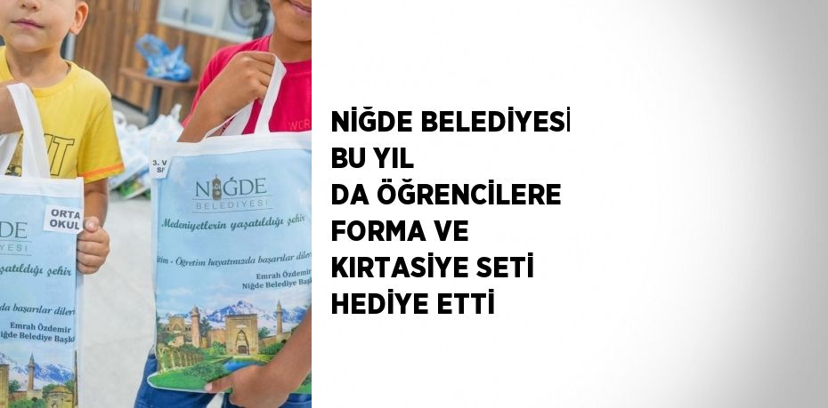 NİĞDE BELEDİYESİ BU YIL DA ÖĞRENCİLERE FORMA VE KIRTASİYE SETİ HEDİYE ETTİ