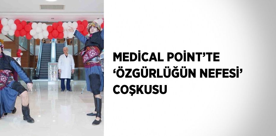 MEDİCAL POİNT’TE ‘ÖZGÜRLÜĞÜN NEFESİ’ COŞKUSU