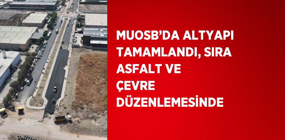 MUOSB’DA ALTYAPI TAMAMLANDI, SIRA ASFALT VE ÇEVRE DÜZENLEMESİNDE