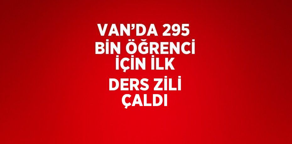 VAN’DA 295 BİN ÖĞRENCİ İÇİN İLK DERS ZİLİ ÇALDI