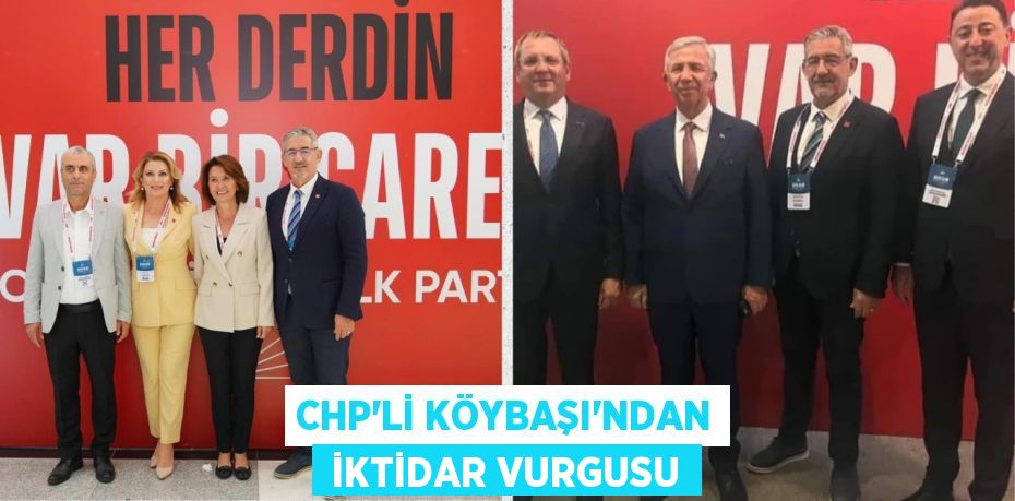 CHP’Lİ KÖYBAŞI’NDAN  İKTİDAR VURGUSU