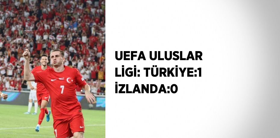 UEFA ULUSLAR LİGİ: TÜRKİYE:1 İZLANDA:0