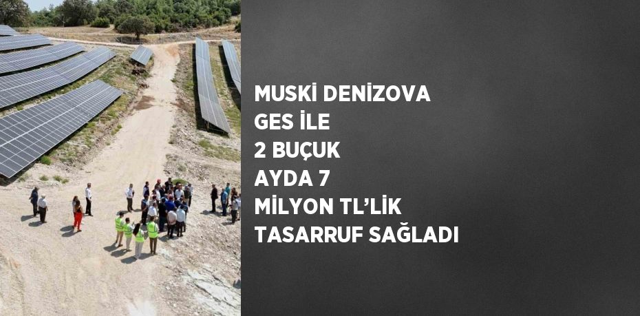 MUSKİ DENİZOVA GES İLE 2 BUÇUK AYDA 7 MİLYON TL’LİK TASARRUF SAĞLADI