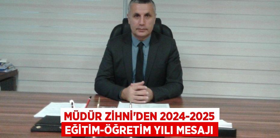 MÜDÜR ZİHNİ'DEN 2024-2025 EĞİTİM-ÖĞRETİM YILI MESAJI