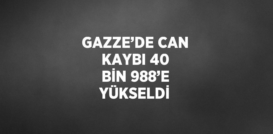 GAZZE’DE CAN KAYBI 40 BİN 988’E YÜKSELDİ