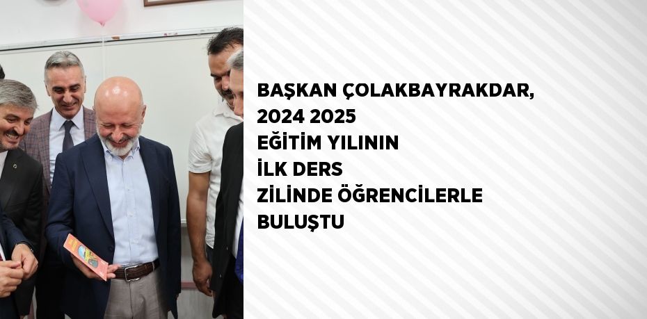 BAŞKAN ÇOLAKBAYRAKDAR, 2024 2025 EĞİTİM YILININ İLK DERS ZİLİNDE ÖĞRENCİLERLE BULUŞTU