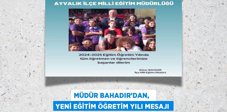 MÜDÜR BAHADIR’DAN,   YENİ EĞİTİM ÖĞRETİM YILI MESAJI