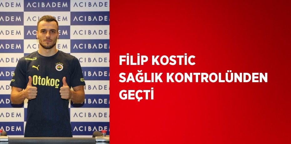 FİLİP KOSTİC SAĞLIK KONTROLÜNDEN GEÇTİ